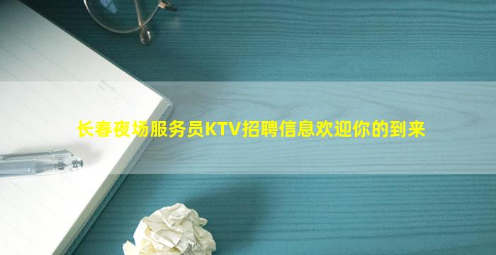 长春夜场服务员KTV招聘信息欢迎你的到来